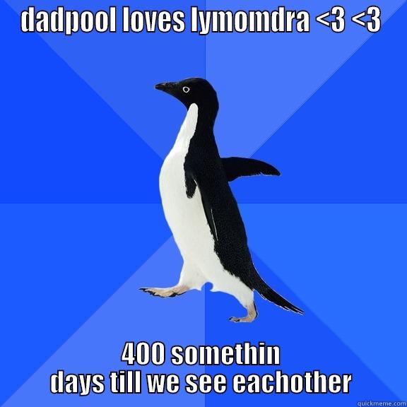 DADPOOL LOVES LYMOMDRA <3 <3 400 SOMETHIN DAYS TILL WE SEE EACHOTHER Socially Awkward Penguin