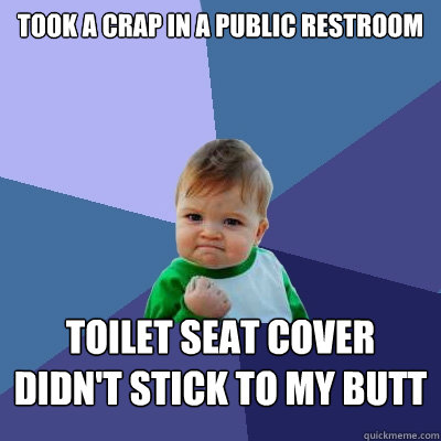 took a crap in a public restroom toilet seat cover didn't stick to my butt  Success Kid