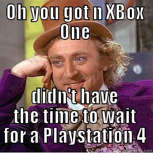 OH YOU GOT N XBOX ONE DIDN'T HAVE THE TIME TO WAIT FOR A PLAYSTATION 4 Condescending Wonka