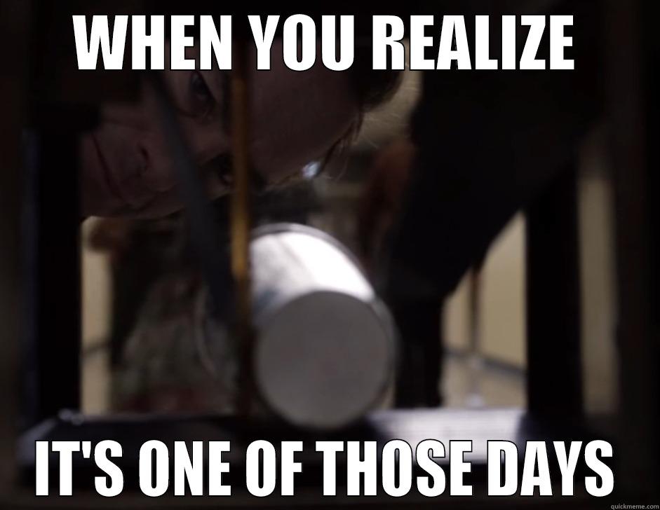 WHEN YOU REALIZE IT'S ONE OF THOSE DAYS Misc