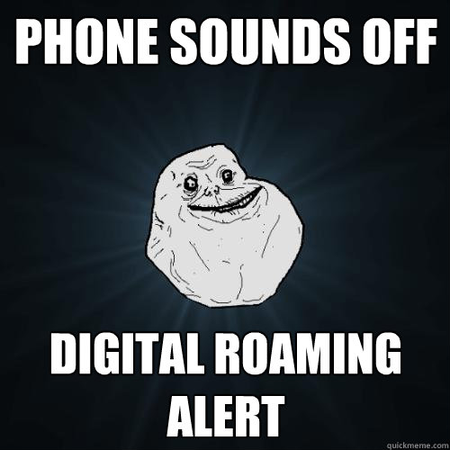 phone sounds off digital roaming alert  Forever Alone