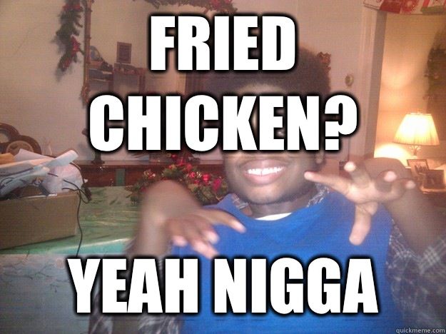 Fried Chicken? Yeah nigga - Fried Chicken? Yeah nigga  Misc