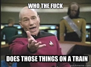 Who the fuck does those things on a train  Annoyed Picard