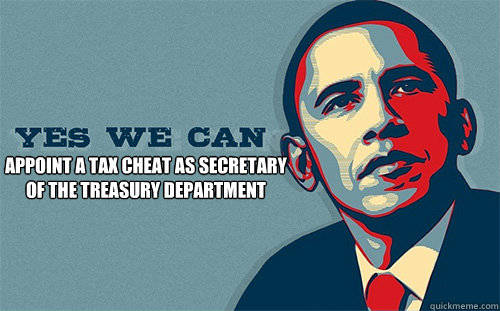 Appoint a tax cheat as secretary of the treasury department   Scumbag Obama