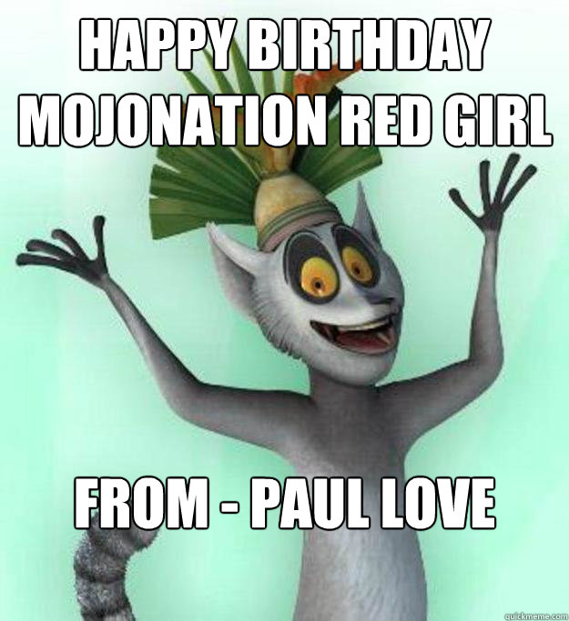 HAPPY BIRTHDAY
MOJONATION RED GIRL FROM - PAUL LOVE

 - HAPPY BIRTHDAY
MOJONATION RED GIRL FROM - PAUL LOVE

  King Julian