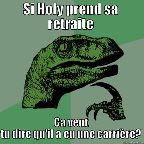 SI HOLY PREND SA RETRAITE CA VEUT TU DIRE QU'IL A EU UNE CARRIÈRE? Philosoraptor