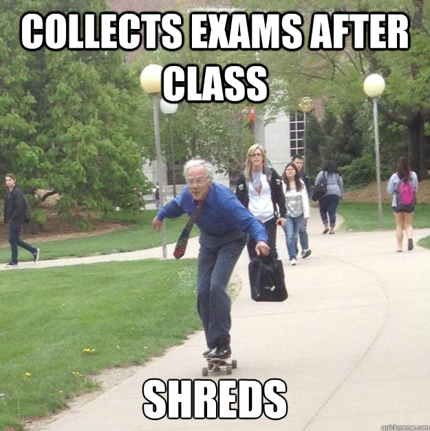 collects exams after class shreds  Skateboarding Professor