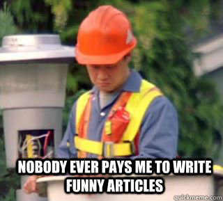 Nobody ever pays me to write funny articles  Nobody pays me in gum