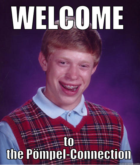 WELCOME TO THE PÖMPEL-CONNECTION Bad Luck Brian