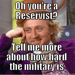 OH YOU'RE A RESERVIST? TELL ME MORE ABOUT HOW HARD THE MILITARY IS Condescending Wonka