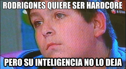 RodrigOneS° QUIERE SER HARDCORE PERO SU INTELIGENCIA NO LO DEJA - RodrigOneS° QUIERE SER HARDCORE PERO SU INTELIGENCIA NO LO DEJA  Hardcore Jorge