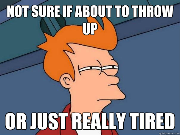 Not sure if about to throw up or just really tired  Futurama Fry
