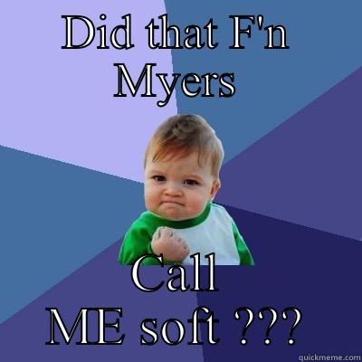 DID THAT F'N MYERS CALL ME SOFT ??? Success Kid