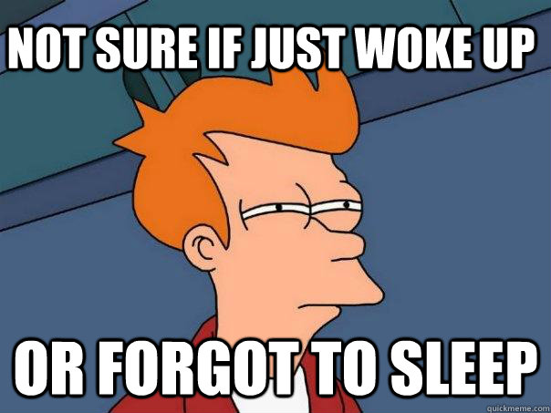 Not sure if just woke up Or forgot to sleep - Not sure if just woke up Or forgot to sleep  Futurama Fry