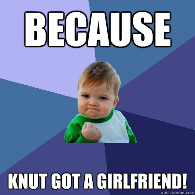 Because Knut got a girlfriend!  Success Kid