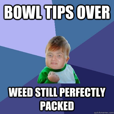 bowl tips over weed still perfectly packed    