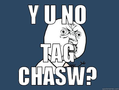 Y U NO TAG CHASW? Y U No