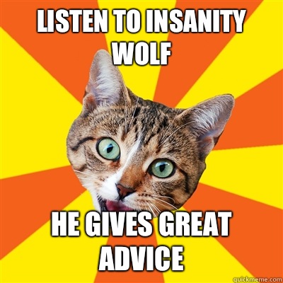 Listen to Insanity Wolf He gives great advice  Bad Advice Cat
