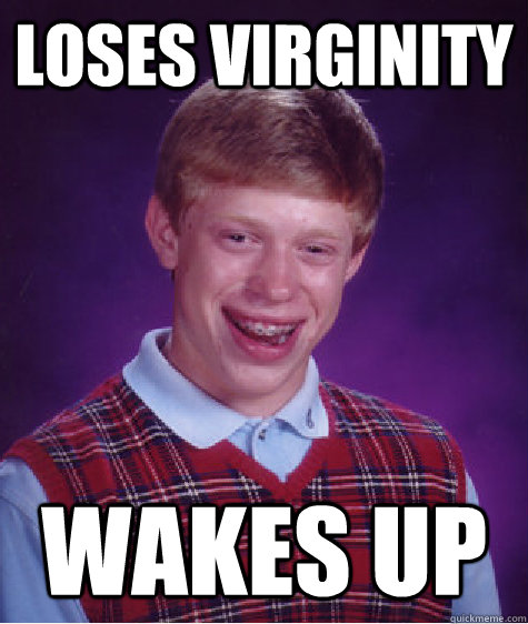 Loses virginity Wakes up  Bad Luck Brian