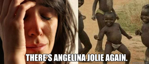  There's Angelina Jolie again.  First World Problems  Third World Success