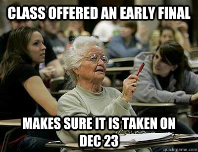class offered an early final makes sure it is taken on      dec 23 - class offered an early final makes sure it is taken on      dec 23  Old Lady in College
