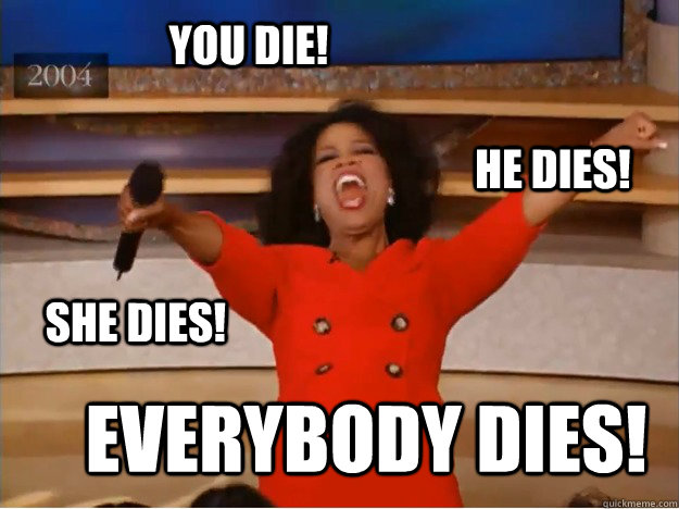 You die! Everybody Dies! He Dies! She dies! - You die! Everybody Dies! He Dies! She dies!  oprah you get a car