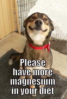 magnesium is fun -  PLEASE HAVE MORE MAGNESIUM IN YOUR DIET Good Dog Greg