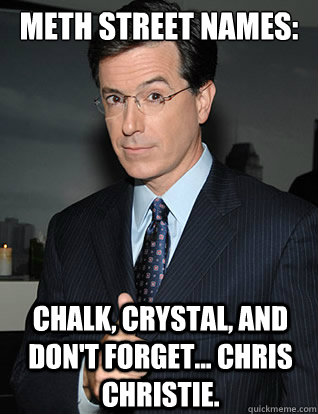 meth street names: Chalk, Crystal, and don't forget... Chris Christie.  colbert