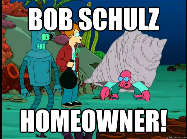 Bob Schulz Homeowner! - Bob Schulz Homeowner!  Homeowner Zoidberg