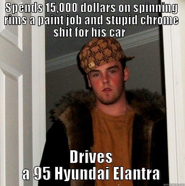 SPENDS 15,000 DOLLARS ON SPINNING RIMS A PAINT JOB AND STUPID CHROME SHIT FOR HIS CAR   DRIVES A 95 HYUNDAI ELANTRA Scumbag Steve