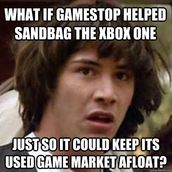 what if gamestop helped sandbag the Xbox One Just so it could keep its used game market afloat?  conspiracy keanu