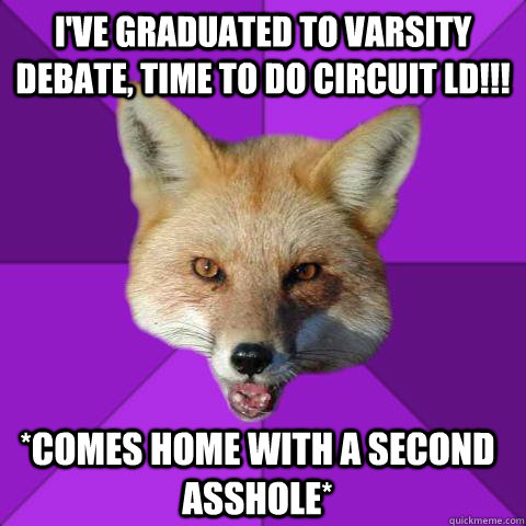 I've graduated to varsity debate, time to do circuit ld!!! *comes home with a second asshole*  Forensics Fox