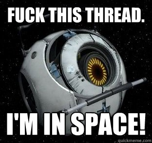 Fuck this thread. I'm in space!  