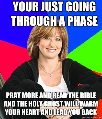 Your just going through a phase Pray more and read the bible and the Holy Ghost will warm your heart and lead you back  Sheltering Suburban Mom
