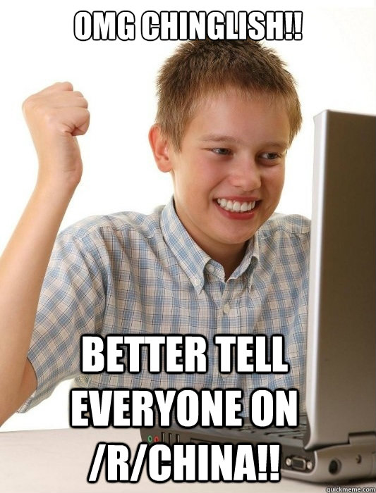 OMG Chinglish!! Better tell everyone on /r/China!!  First Day on the Internet Kid