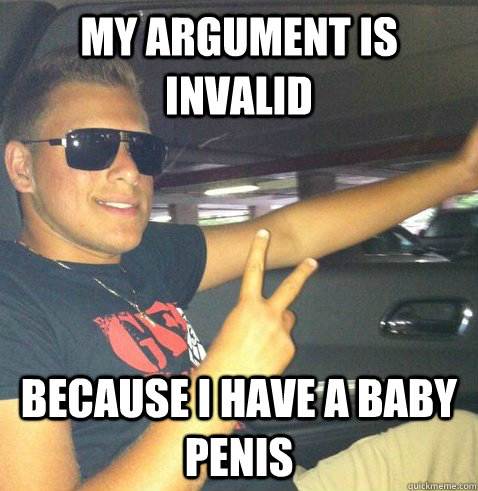 My argument is invalid because I have a baby penis  
