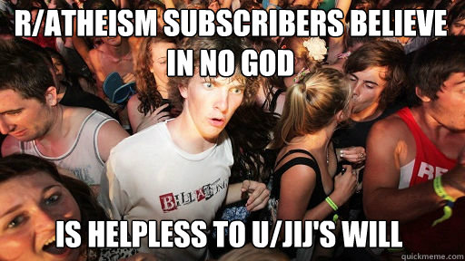 r/atheism subscribers believe in no god Is helpless to U/jij's will  Sudden Clarity Clarence