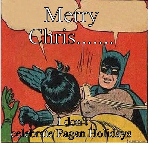MERRY CHRIS....... I DON'T CELEBRATE PAGAN HOLIDAYS  Batman Slapping Robin
