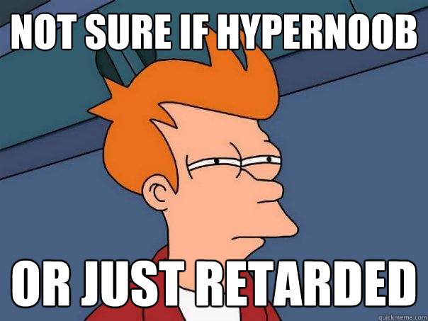 Not sure if hypernoob Or just retarded - Not sure if hypernoob Or just retarded  Futurama Fry