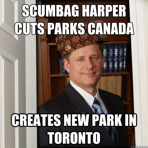 Scumbag Harper
cuts parks Canada creates new park in Toronto  Scumbag Harperer