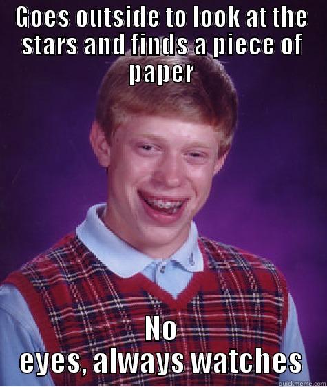 GOES OUTSIDE TO LOOK AT THE STARS AND FINDS A PIECE OF PAPER NO EYES, ALWAYS WATCHES Bad Luck Brian