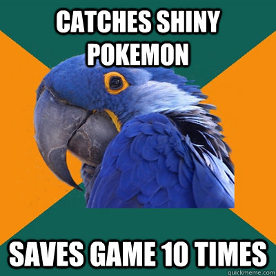 Catches shiny pokemon Saves game 10 times  Paranoid Parrot