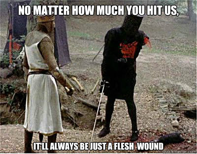 No matter how much you hit us,  It'll always be just a flesh  wound  - No matter how much you hit us,  It'll always be just a flesh  wound   Black Knights meme