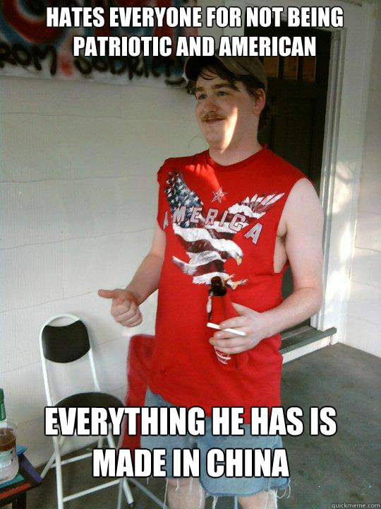 hates everyone for not being patriotic and american everything he has is made in china  Redneck Randal