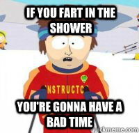 If you fart in the shower you're gonna have a bad time  Aspen Ski Instructor