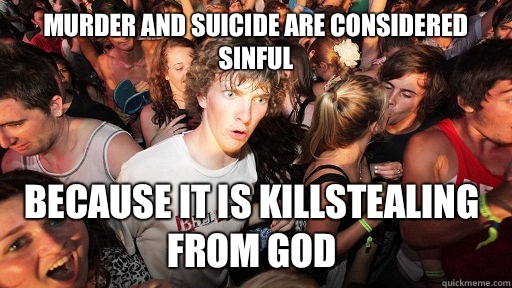 Murder and suicide are considered sinful Because it is killstealing from god  Sudden Clarity Clarence