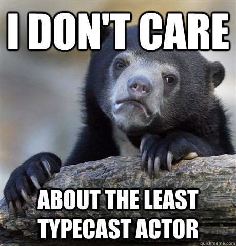 I don't care about the least typecast actor   Confession Bear