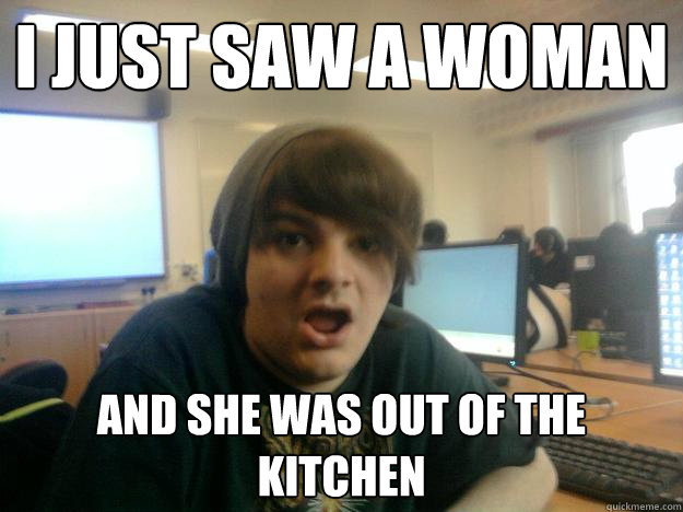 I just saw a woman and she was out of the kitchen  Connor