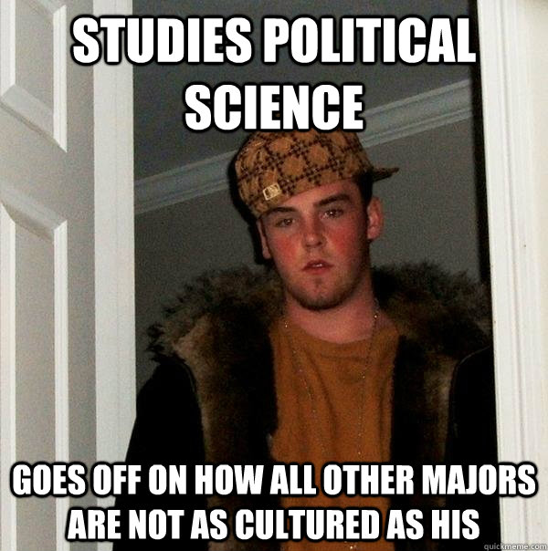 Studies Political Science goes off on how all other majors are not as cultured as his  Scumbag Steve