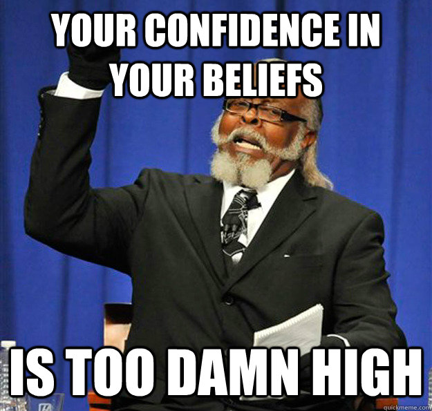 Your confidence in your beliefs Is too damn high - Your confidence in your beliefs Is too damn high  Jimmy McMillan